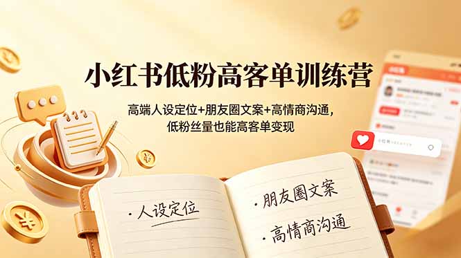 （19105期）小红书低粉高客单训练营：高端人设定位+朋友圈文案+高情商沟通，低粉丝量也能高客单变现-宇文网创