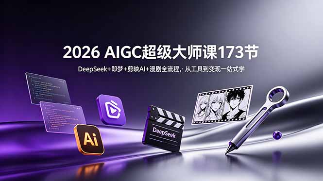 （18975期）2026 AIGC超级大师课173节：DeepSeek+即梦+剪映AI+漫剧全流程，从工具到变现一站式学-宇文网创