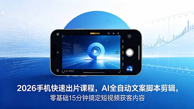（18742期）2026 手机快速出片课程，AI 全自动文案脚本剪辑，零基础 15 分钟搞定短视频获客内容-宇文网创