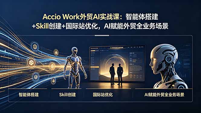 （19086期）Accio Work外贸AI实战课：智能体搭建+Skill创建+国际站优化，AI赋能外贸全业务场景-宇文网创