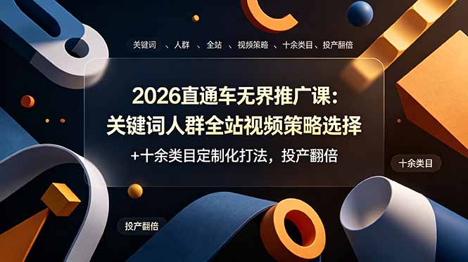 （19100期）2026直通车无界推广课：关键词人群全站视频策略选择+十余类目定制化打法，投产翻倍-宇文网创