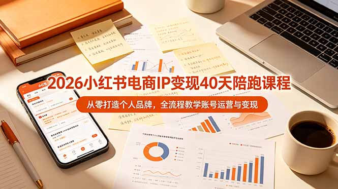 （19103期）2026小红书电商IP变现40天陪跑课程-11期，从零打造个人品牌，全流程教学账号运营与变现-宇文网创