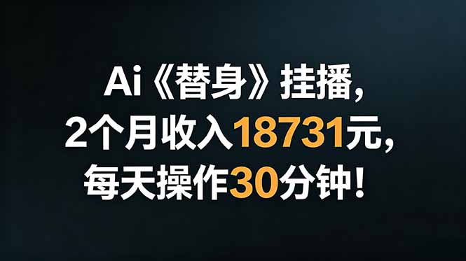 (18956期)Ai替身挂播,2个月收入18731元,每天操作30分钟!-宇文网创