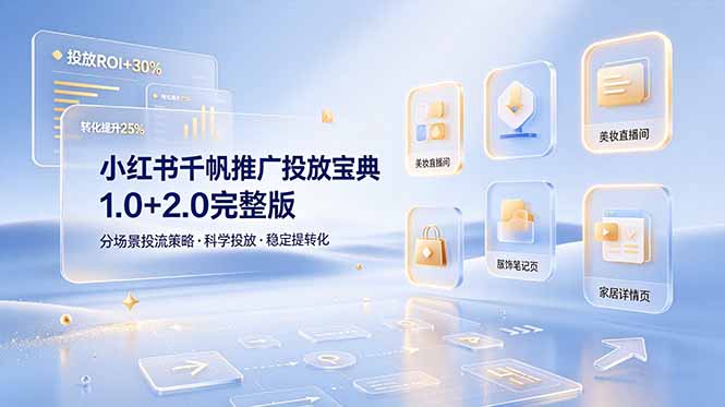 （19088期）小红书千帆推广投放宝典1.0+2.0完整版，分场景投流策略，帮助商家科学投放稳定提转化-宇文网创