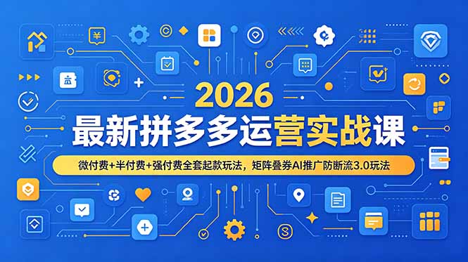 （19101期）2026最新拼多多运营实战课，微付费+半付费+强付费全套起款玩法，矩阵叠券AI推广防断流3.0玩法-宇文网创
