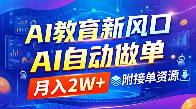 (18720期)AI教育新风口,AI自动做单,月入2W+,附接单资源-宇文网创