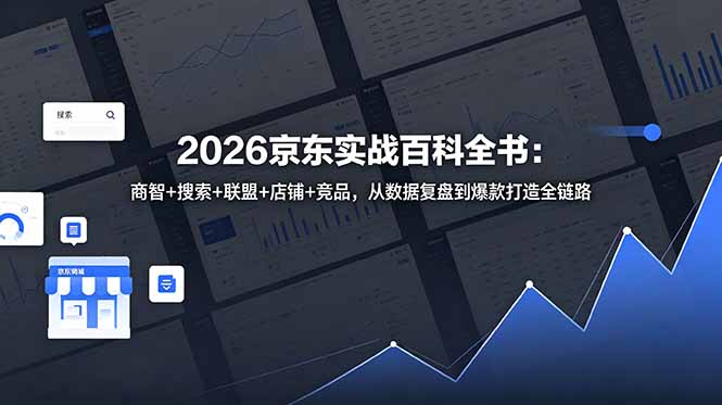 （18787期）2026京东实战百科全书：商智+搜索+联盟+店铺+竞品，从数据复盘到爆款打造全链路-宇文网创