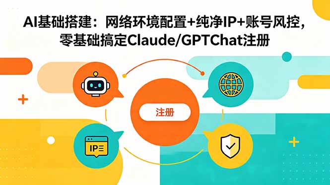 (18865期)AI基础搭建:网络环境配置+纯净IP+账号风控,零基础搞定Claude/GPTChat注册-宇文网创