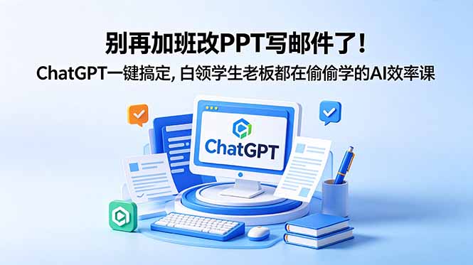 （18687期）别再加班改PPT写邮件了！ChatGPT一键搞定，白领学生老板都在偷偷学的AI效率课-宇文网创