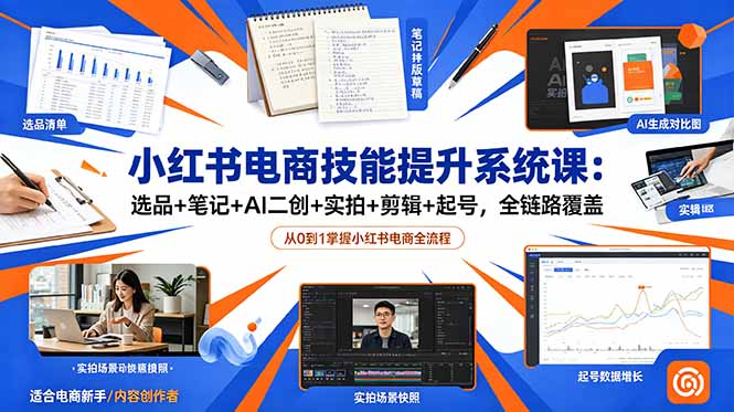 （18947期）小红书电商技能提升系统课：选品+笔记+AI二创+实拍+剪辑+起号，全链路覆盖-宇文网创