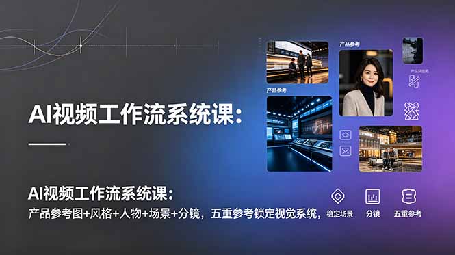 (19016期)AI视频工作流系统课:产品参考图+风格+人物+场景+分镜,五重参考锁定视觉系统,稳定产出高质量视频-宇文网创