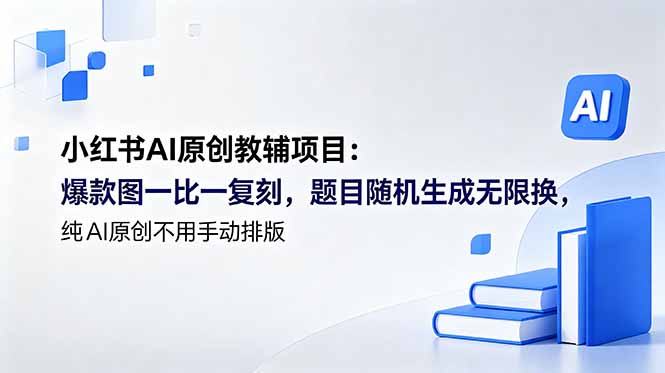 (18819期)小红书AI原创教辅项目 (更新):爆款图一比一复刻,题目随机生成无限换,纯AI原创不用手动排版-宇文网创