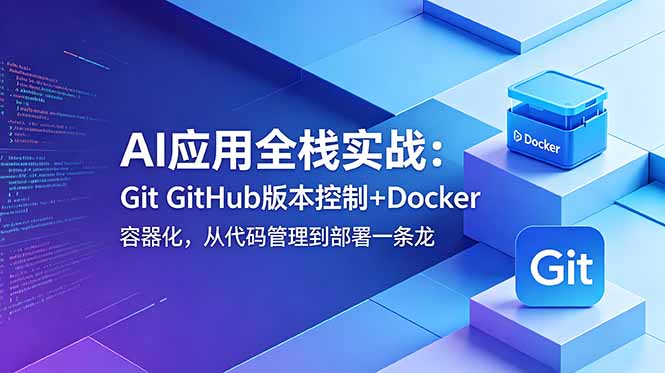 (18823期)AI应用全栈实战:Git GitHub版本控制+Docker容器化,从代码管理到部署一条龙-宇文网创