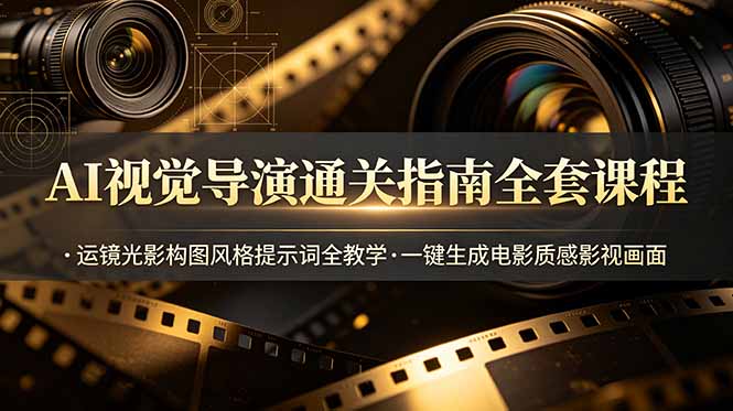 （19077期）AI视觉导演通关指南全套课程，运镜光影构图风格提示词全教学，一键生成电影质感影视画面-宇文网创