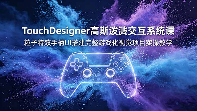 （19029期）TouchDesigner高斯泼溅交互系统课，粒子特效手柄UI搭建完整游戏化视觉项目实操教学-宇文网创
