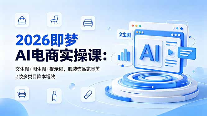 (18822期)2026即梦AI电商实操课:文生图+图生图+提示词,服装饰品家具美妆多类目降本增效-宇文网创