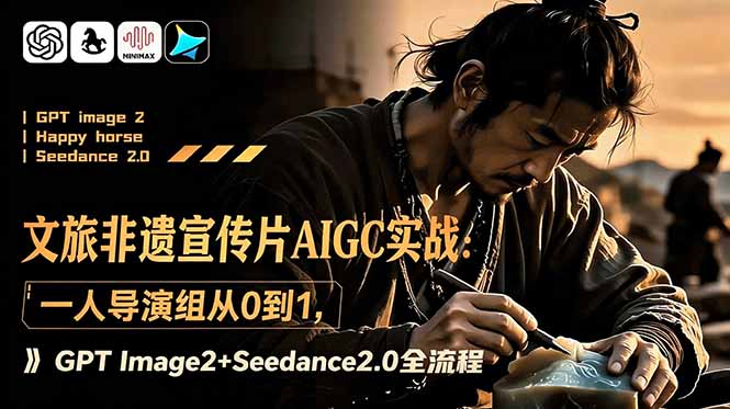 (18925期)文旅非遗宣传片AIGC实战:一人导演组从0到1,GPT Image2+Seedance2.0全流程-宇文网创