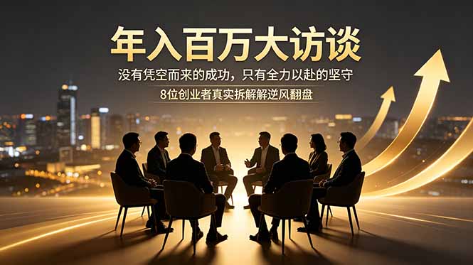 （18723期）年入百万大访谈：没有凭空而来的成功，只有全力以赴的坚守，8位创业者真实拆解逆风翻盘路-宇文网创