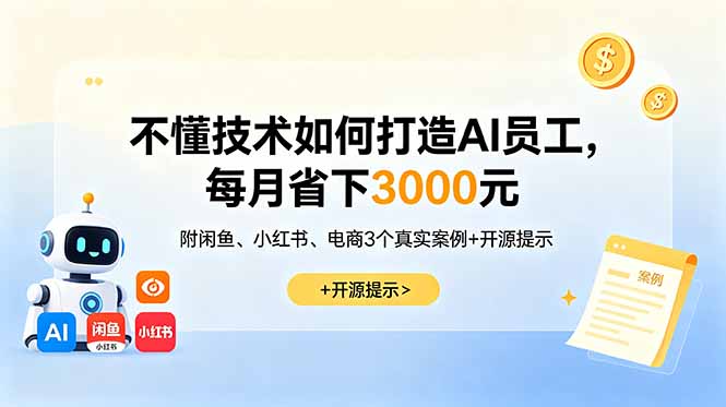 (18824期)不懂技术如何打造AI员工,每月省下3000元,附闲鱼、小红书、电商3个真实案例+开源提示-宇文网创