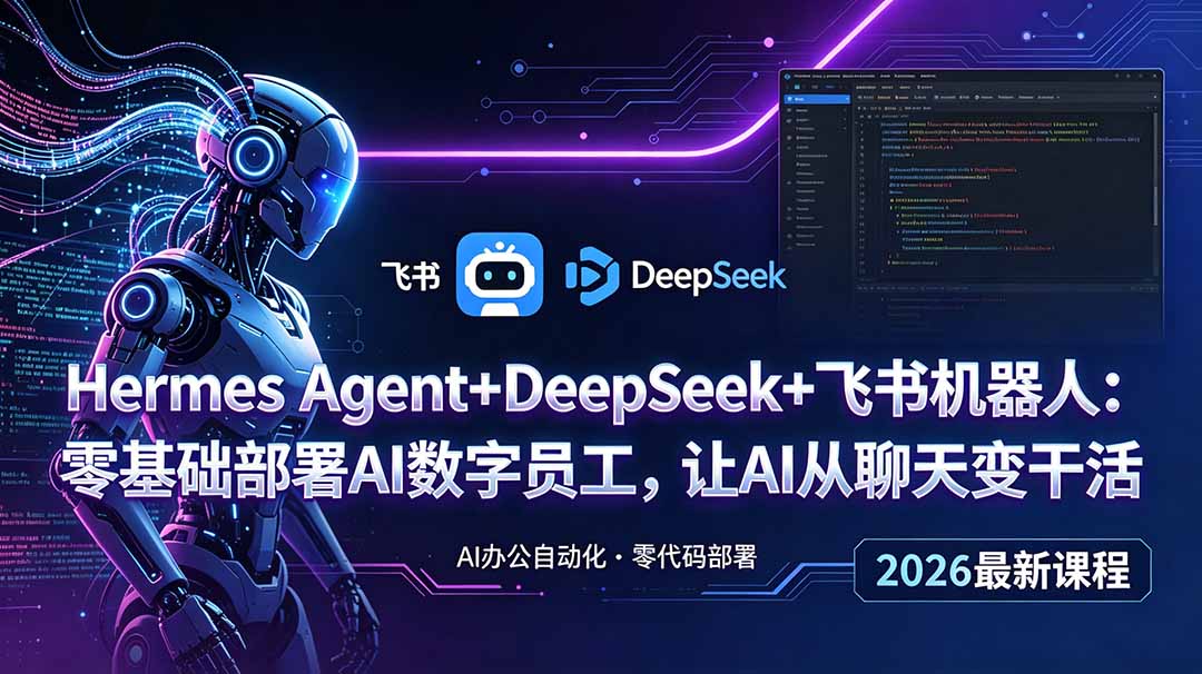 （18949期）Hermes Agent+DeepSeek+飞书机器人：零基础部署AI数字员工，让AI从聊天变干活-宇文网创