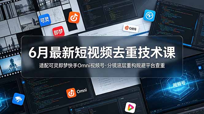 （19031期）6月最新短视频去重技术课，适配可灵即梦快手Omni视频号，分镜底层重构规避平台查重-宇文网创