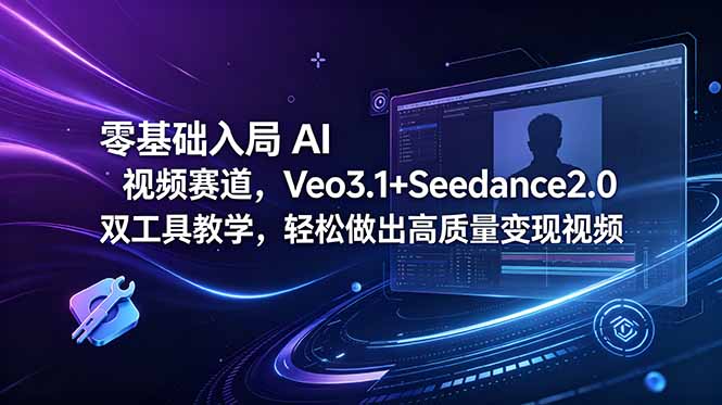 (18771期)零基础入局 AI 视频赛道,Veo3.1+Seedance2.0 双工具教学,轻松做出高质量变现视频-宇文网创
