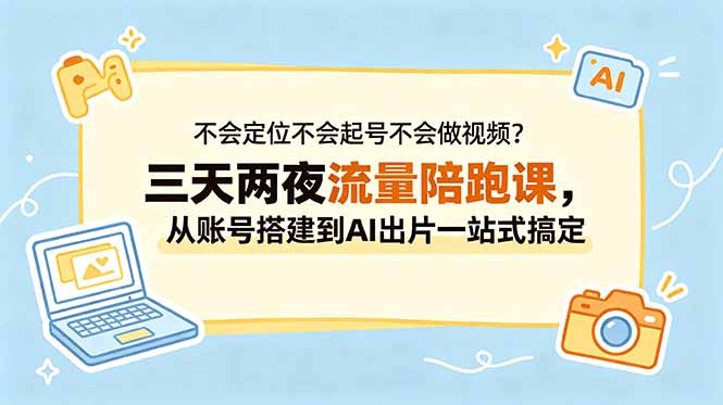 （18699期）不会定位不会起号不会做视频？三天两夜流量陪跑课，从账号搭建到AI出片一站式搞定-宇文网创