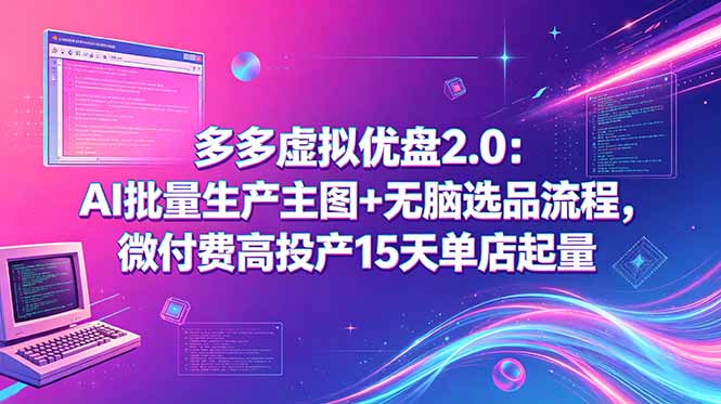 （18696期）多多虚拟优盘2.0：AI批量生产主图+无脑选品流程，微付费高投产15天单店起量-宇文网创