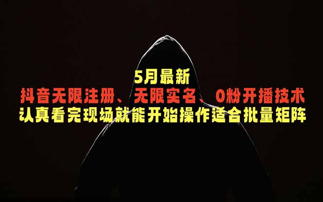 （18735期）5月最新抖音无限注册、无限实名、0粉开播技术，认真看完现场就能开始操作，适合批量矩阵-宇文网创