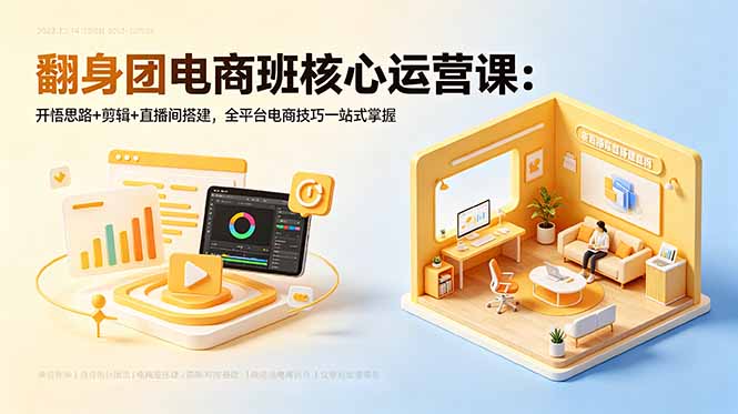 （18701期）翻身团电商班核心运营课：开悟思路+剪辑+直播间搭建，全平台电商技巧一站式掌握-宇文网创