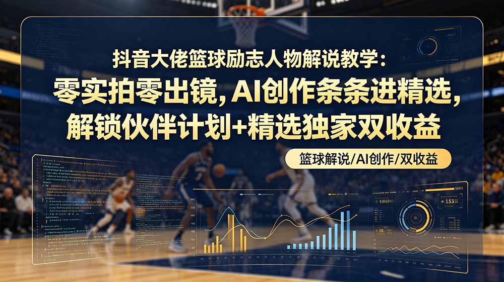 （19047期）抖音大佬篮球励志人物解说教学：零实拍零出镜，AI创作条条进精选，解锁伙伴计划+精选独家双收益-宇文网创