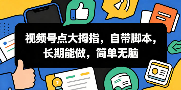 视频号点大拇指，自带脚本，长期能做，简单无脑【揭秘】-宇文网创