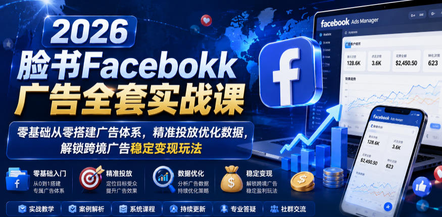 2026脸书Facebook广告全套实战课，零基础从零搭建广告体系，精准投放优化数据，解锁跨境广告稳定变现玩法-宇文网创