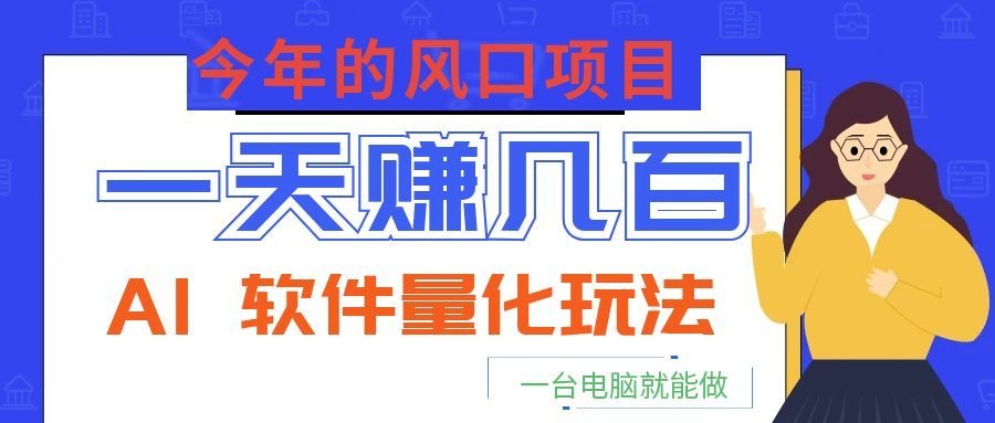今年的风口项目，AI 软件量化玩法，让你一天赚几百，一台电脑就能做！-宇文网创