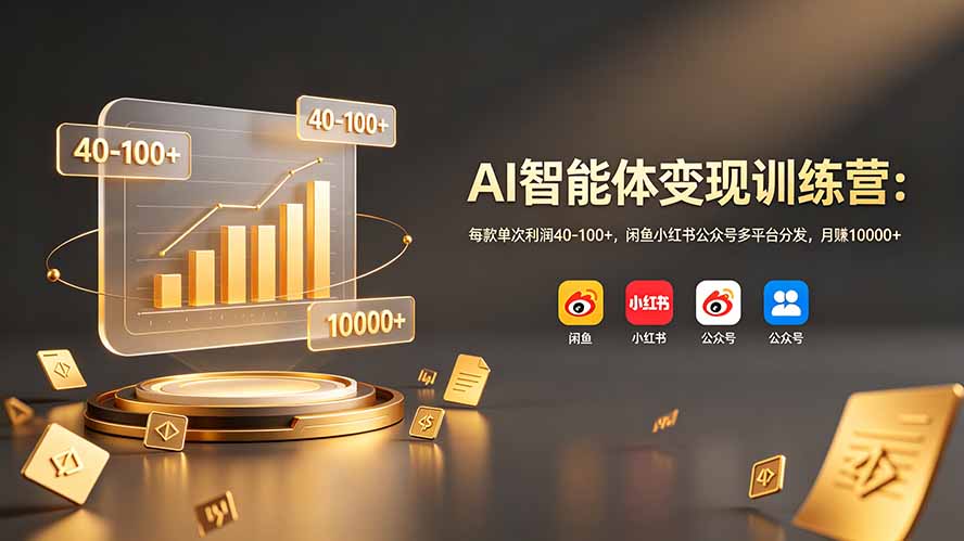 （19094期）AI智能体变现训练营：每款单次利润40-100+，闲鱼小红书公众号多平台分发，月赚10000+-宇文网创