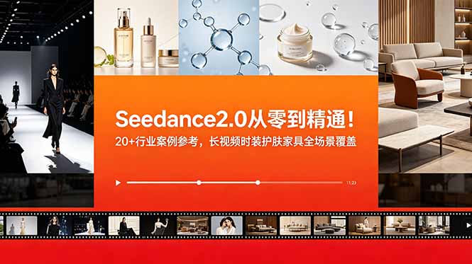 （18934期）Seedance2.0从零到精通！20+行业案例参考，长视频时装护肤家具全场景覆盖-宇文网创