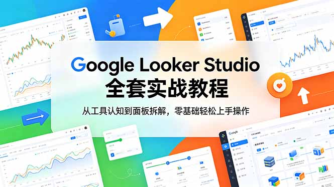 (18833期)Google Looker Studio 全套实战教程,从工具认知到面板拆解,零基础轻松上手操作-宇文网创