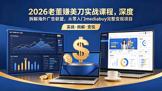 （18935期）2026老董赚美刀实战课程，深度拆解海外广告联盟，从零入门mediabuy完整变现项目-宇文网创