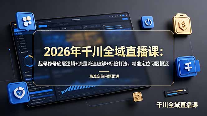 （19117期） 2026年千川全域直播课：起号稳号底层逻辑+流量流速破解+标签打法，精准定位问题根源-宇文网创