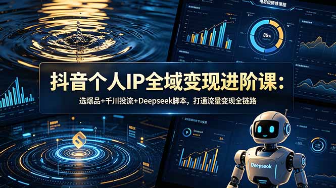 (18966期)抖音个人IP全域变现进阶课-更新26年6月:选爆品+千川投流+Deepseek脚本,打通流量变现全链路-宇文网创