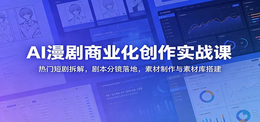 AI漫剧商业化创作实战课：热门短剧拆解，剧本分镜落地，素材制作与素材库搭建-宇文网创