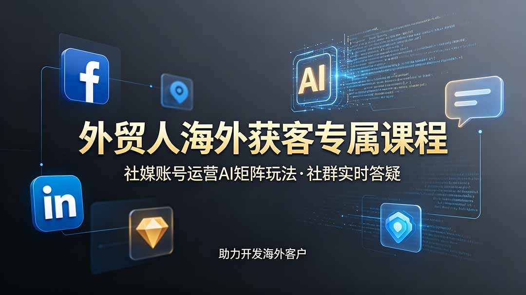 （19068期）外贸人海外获客专属课程-更新6月，讲解社媒账号运营AI矩阵玩法，社群实时答疑助力开发海外客户-宇文网创