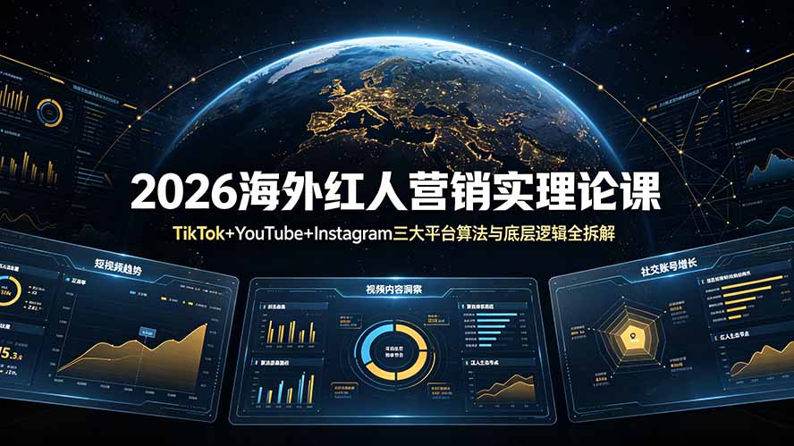 （19126期）2026海外红人营销实理论课：TikTok+YouTube+Instagram三大平台算法与底层逻辑全拆解-宇文网创