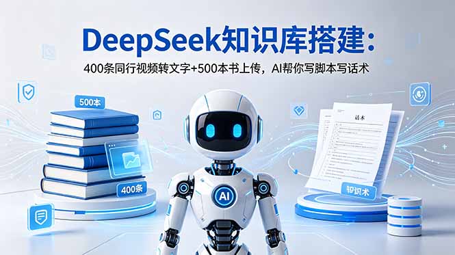 （18903期）DeepSeek知识库搭建：400条同行视频转文字+500本书上传，AI帮你写脚本写话术-宇文网创