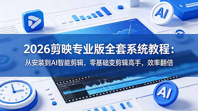 （18997期）2026剪映专业版全套系统教程：从安装到AI智能剪辑，零基础变剪辑高手，效率翻倍-宇文网创