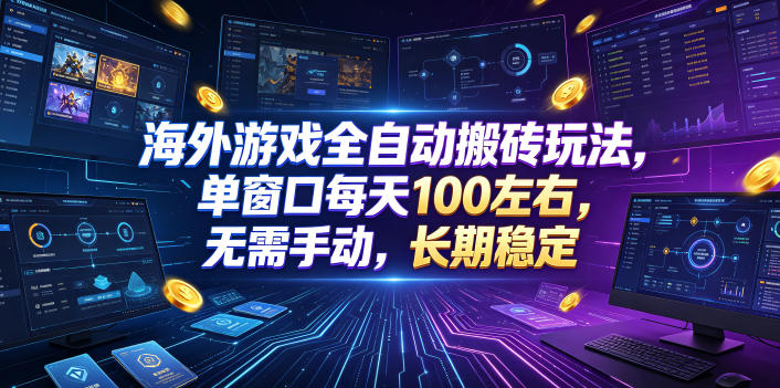 海外游戏全自动搬砖玩法，单窗口每天100左右，无需手动，长期稳定！【揭秘】-宇文网创