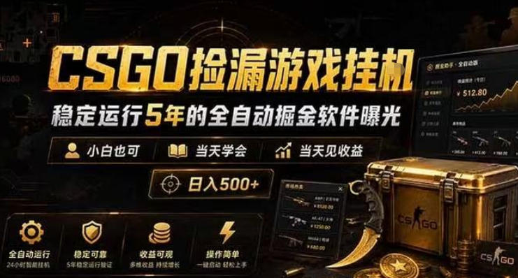 CSGO捡漏游戏挂G，稳定运行5年的全自动掘金软件曝光，小白也可当天学会，当天见收益，日入500+【揭秘】-宇文网创