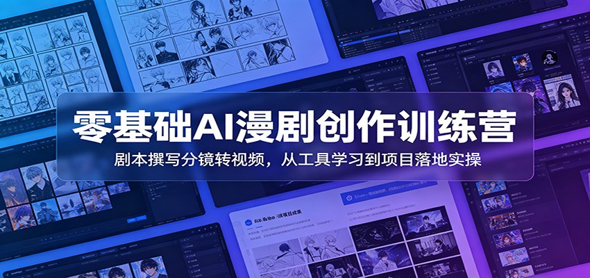 零基础AI漫剧创作训练营：剧本撰写分镜转视频，从工具学习到项目落地实操-宇文网创