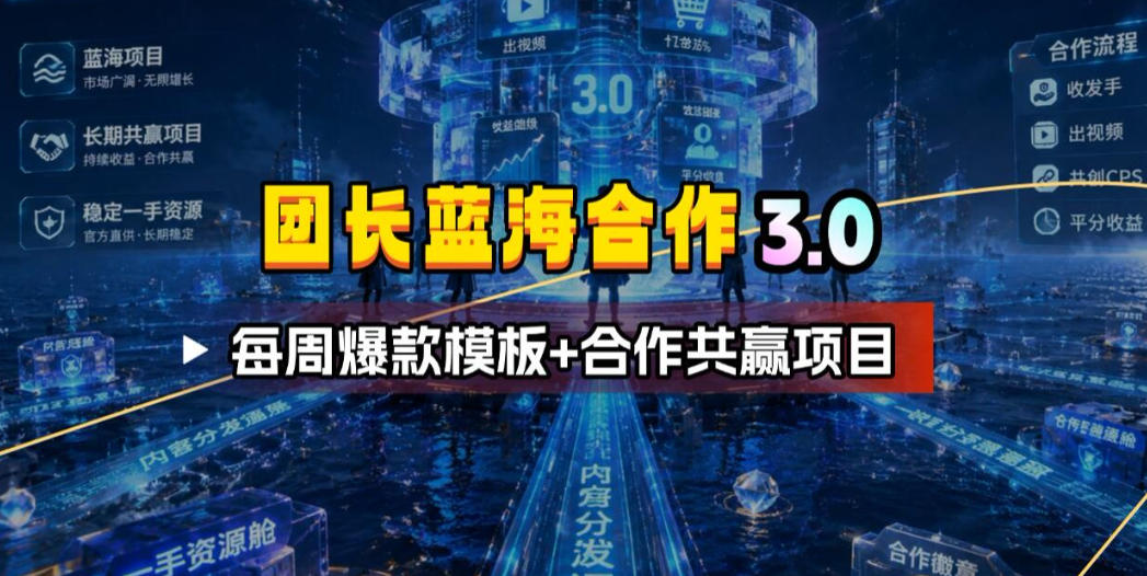 团长蓝海合作3.0，每周爆款模板+合作共赢项目-宇文网创