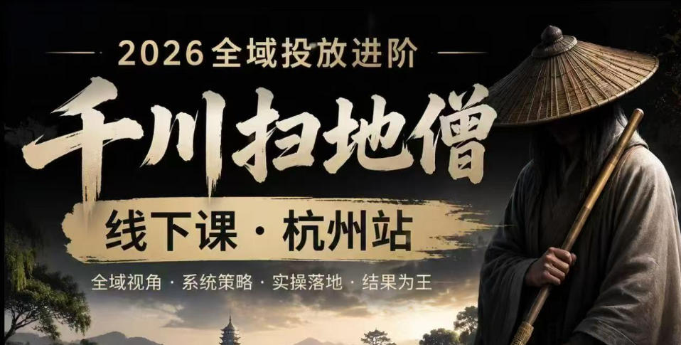 千川扫地僧2026抖音全域投放进阶课,少走弯路·快速起量·掌控增长,6月12-14号杭州线下课-宇文网创
